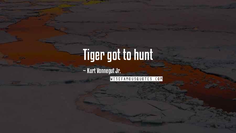 Kurt Vonnegut Jr. Quotes: Tiger got to hunt