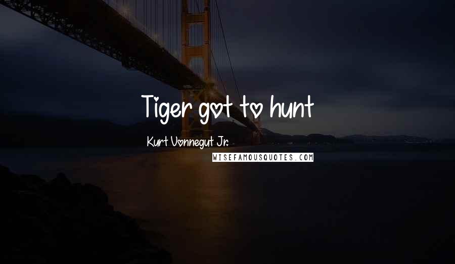 Kurt Vonnegut Jr. Quotes: Tiger got to hunt
