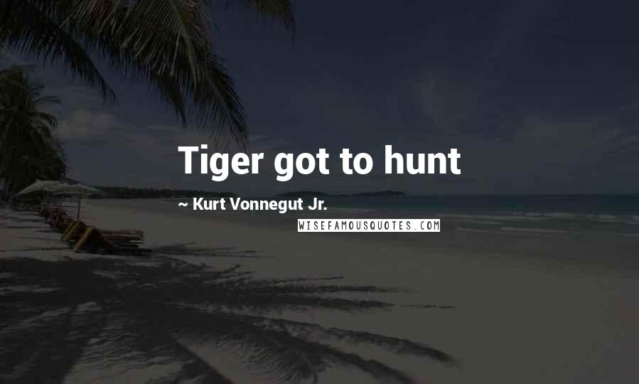 Kurt Vonnegut Jr. Quotes: Tiger got to hunt