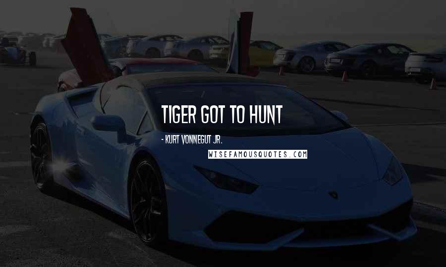 Kurt Vonnegut Jr. Quotes: Tiger got to hunt