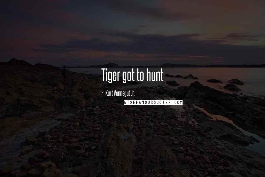 Kurt Vonnegut Jr. Quotes: Tiger got to hunt