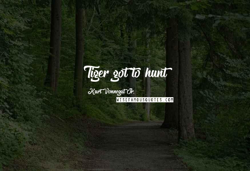 Kurt Vonnegut Jr. Quotes: Tiger got to hunt
