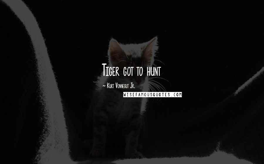Kurt Vonnegut Jr. Quotes: Tiger got to hunt