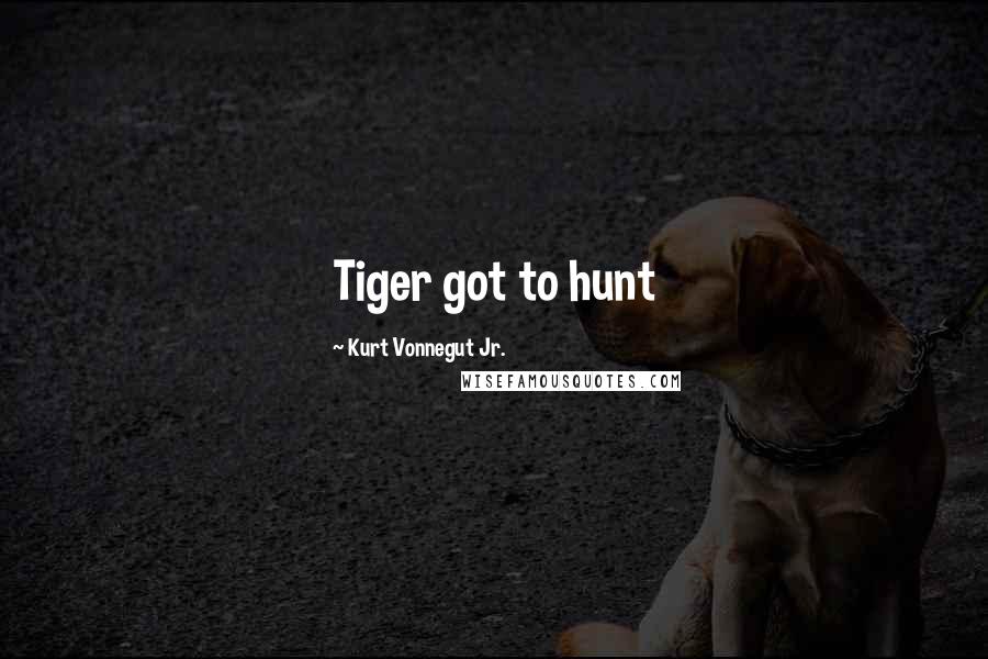 Kurt Vonnegut Jr. Quotes: Tiger got to hunt