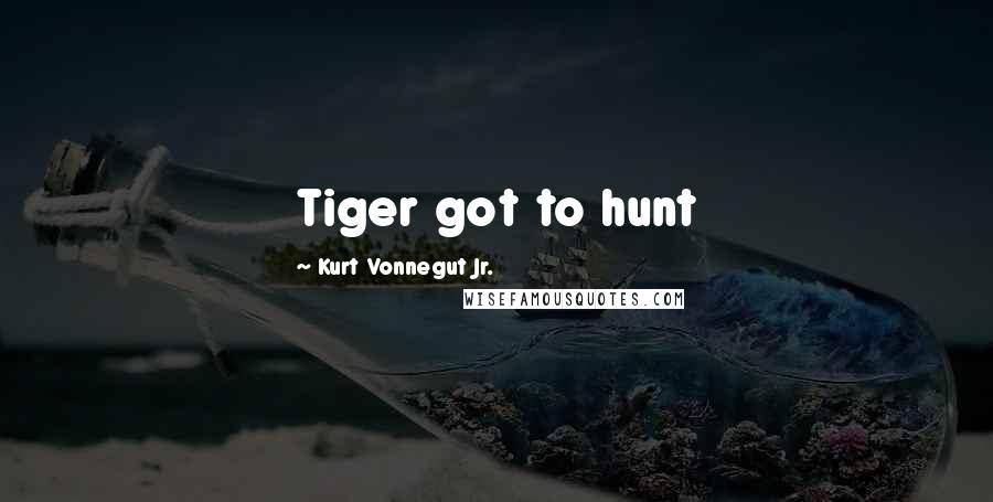 Kurt Vonnegut Jr. Quotes: Tiger got to hunt