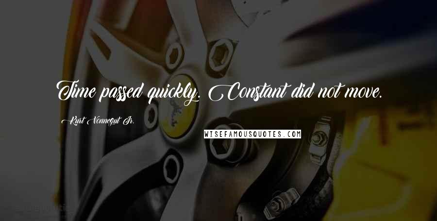 Kurt Vonnegut Jr. Quotes: Time passed quickly. Constant did not move.