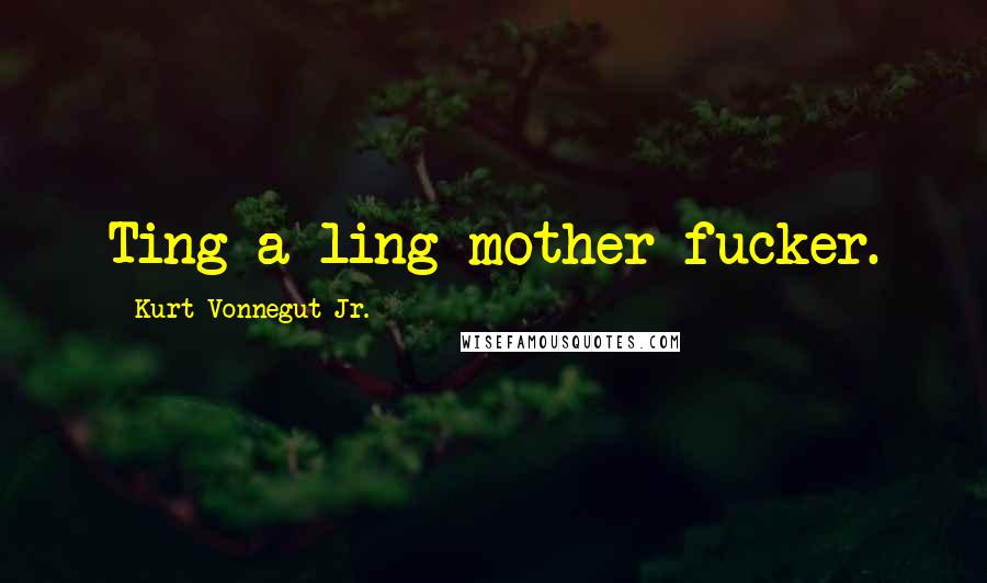 Kurt Vonnegut Jr. Quotes: Ting-a-ling mother fucker.