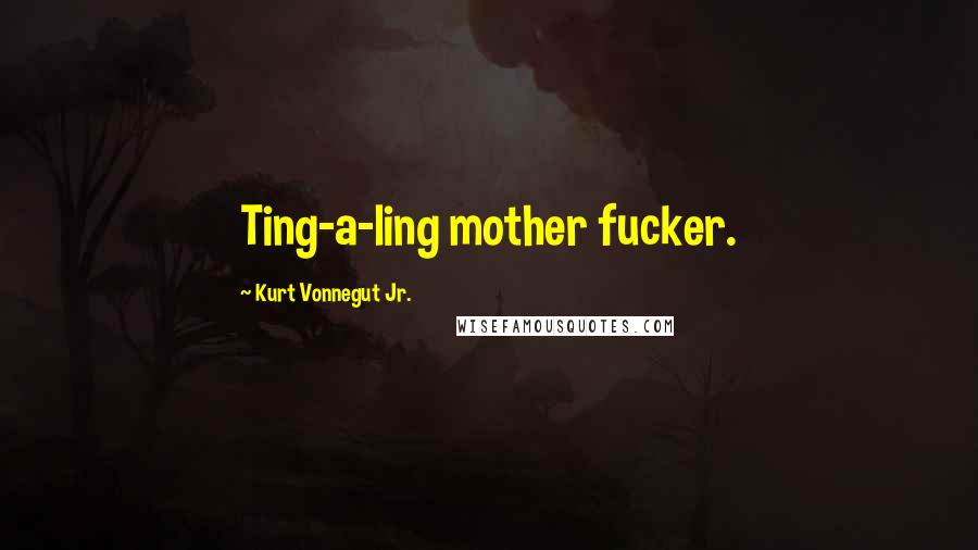 Kurt Vonnegut Jr. Quotes: Ting-a-ling mother fucker.