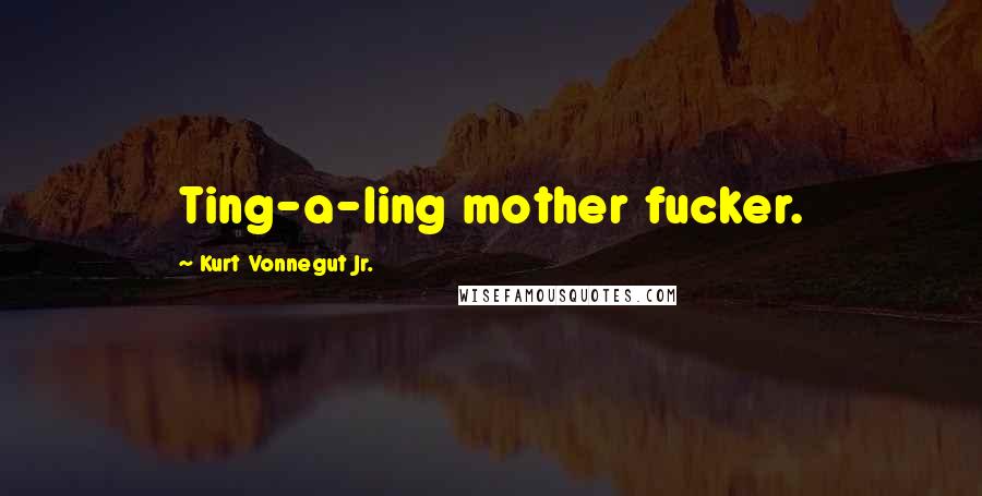 Kurt Vonnegut Jr. Quotes: Ting-a-ling mother fucker.