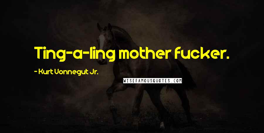 Kurt Vonnegut Jr. Quotes: Ting-a-ling mother fucker.