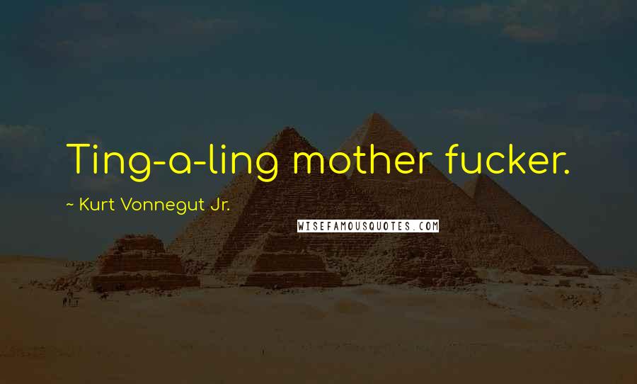 Kurt Vonnegut Jr. Quotes: Ting-a-ling mother fucker.