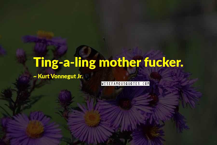 Kurt Vonnegut Jr. Quotes: Ting-a-ling mother fucker.