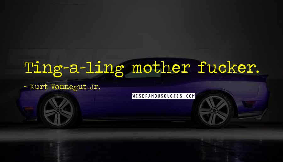 Kurt Vonnegut Jr. Quotes: Ting-a-ling mother fucker.