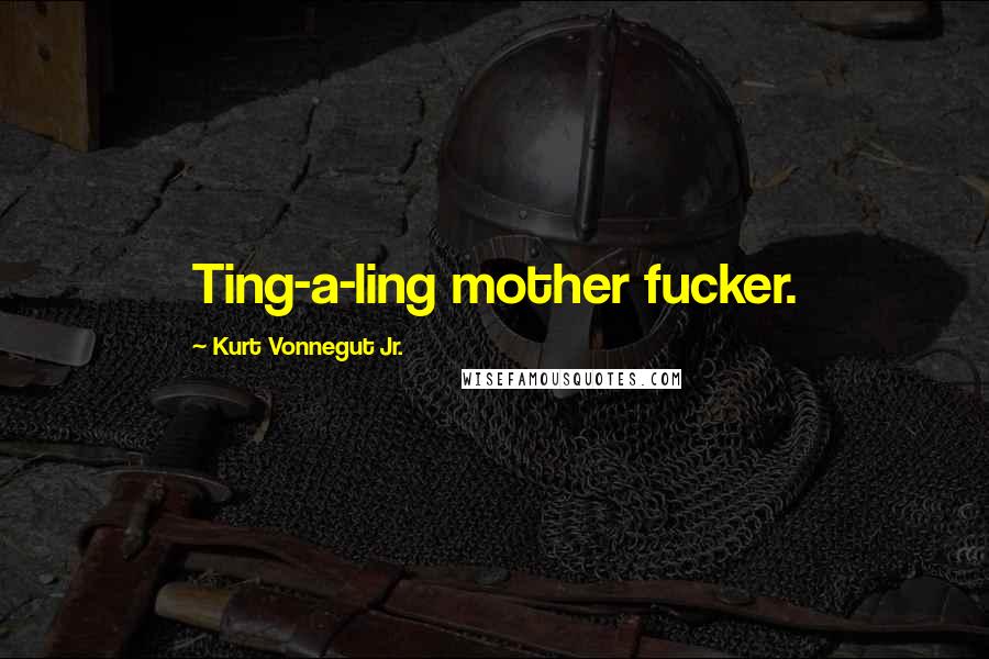 Kurt Vonnegut Jr. Quotes: Ting-a-ling mother fucker.