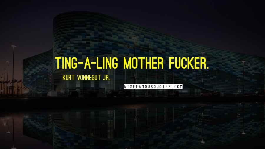 Kurt Vonnegut Jr. Quotes: Ting-a-ling mother fucker.