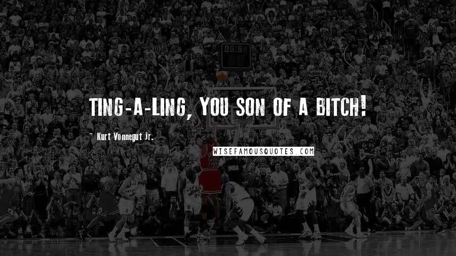 Kurt Vonnegut Jr. Quotes: TING-A-LING, YOU SON OF A BITCH!