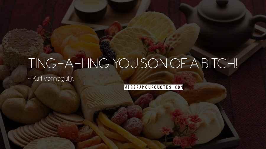 Kurt Vonnegut Jr. Quotes: TING-A-LING, YOU SON OF A BITCH!