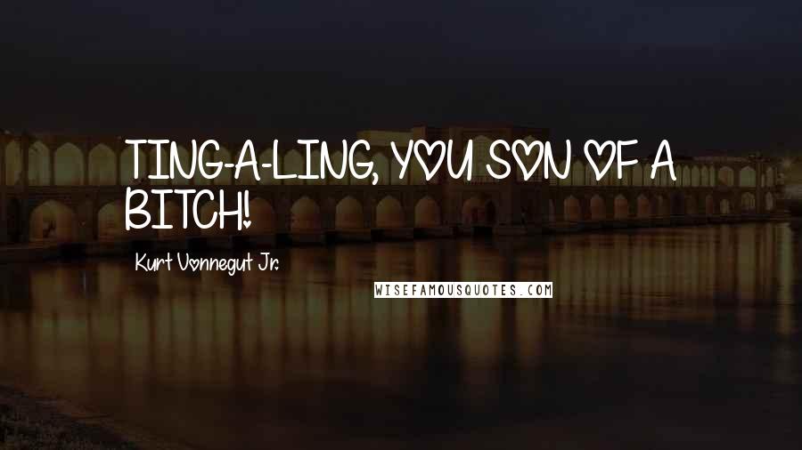 Kurt Vonnegut Jr. Quotes: TING-A-LING, YOU SON OF A BITCH!