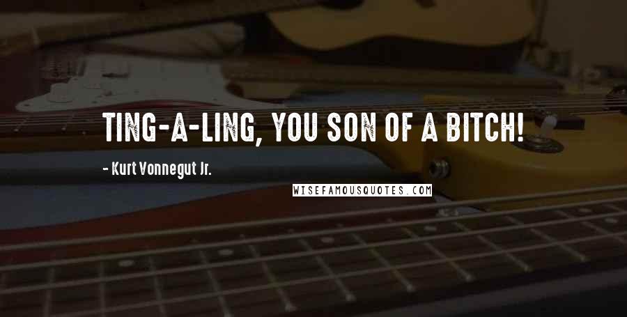 Kurt Vonnegut Jr. Quotes: TING-A-LING, YOU SON OF A BITCH!
