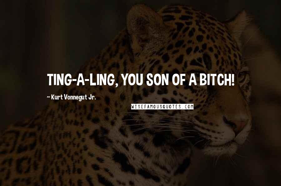 Kurt Vonnegut Jr. Quotes: TING-A-LING, YOU SON OF A BITCH!