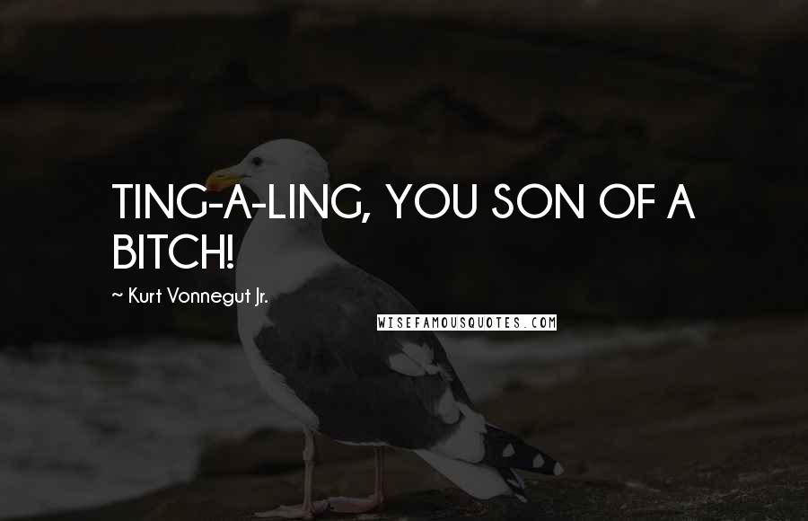 Kurt Vonnegut Jr. Quotes: TING-A-LING, YOU SON OF A BITCH!