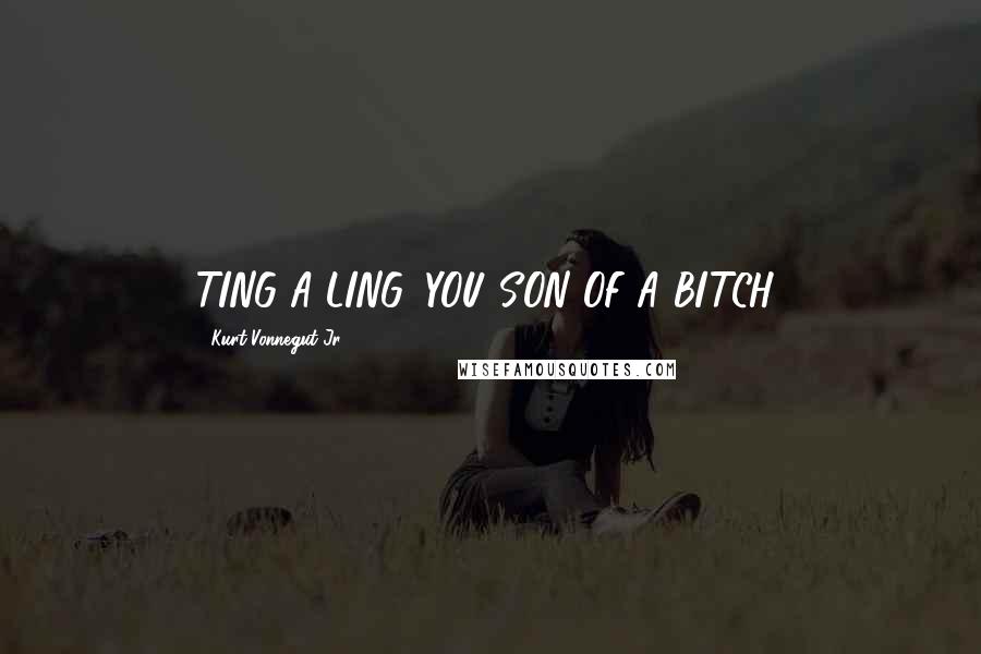 Kurt Vonnegut Jr. Quotes: TING-A-LING, YOU SON OF A BITCH!