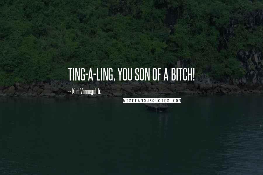 Kurt Vonnegut Jr. Quotes: TING-A-LING, YOU SON OF A BITCH!