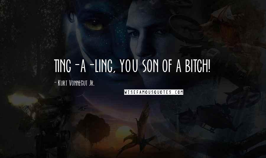 Kurt Vonnegut Jr. Quotes: TING-A-LING, YOU SON OF A BITCH!