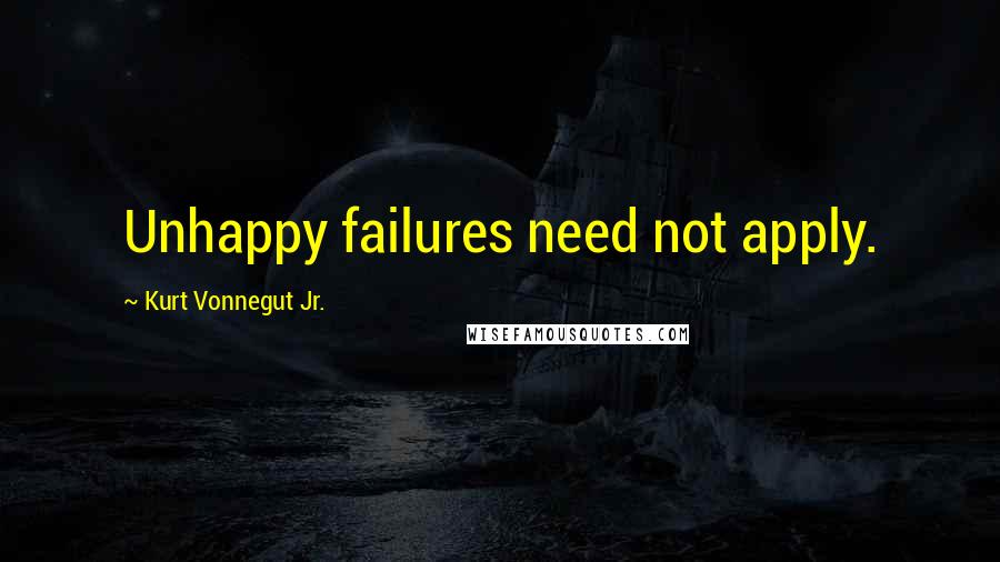 Kurt Vonnegut Jr. Quotes: Unhappy failures need not apply.