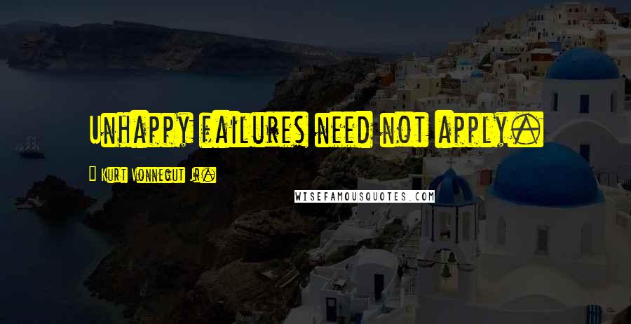 Kurt Vonnegut Jr. Quotes: Unhappy failures need not apply.