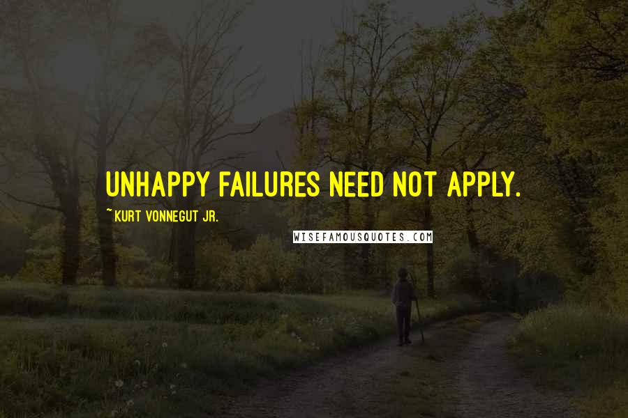 Kurt Vonnegut Jr. Quotes: Unhappy failures need not apply.