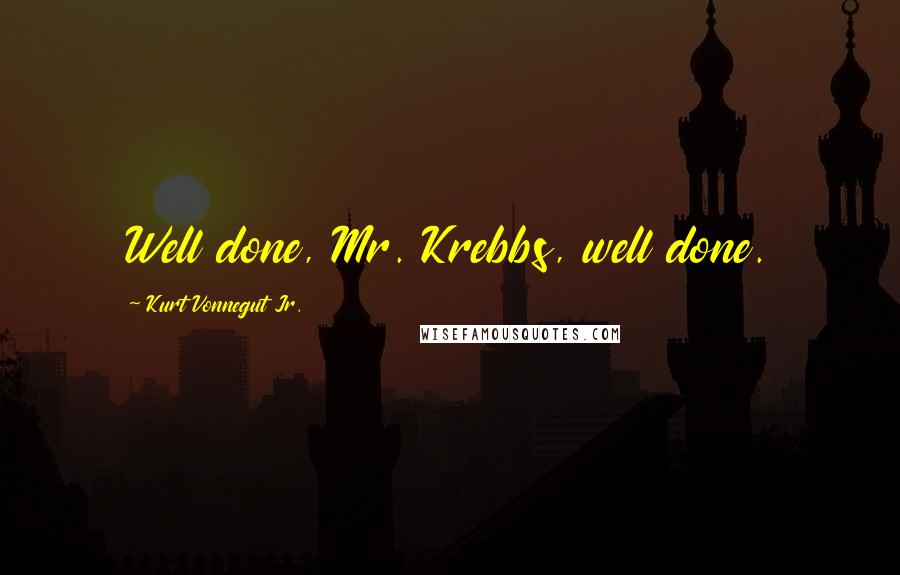 Kurt Vonnegut Jr. Quotes: Well done, Mr. Krebbs, well done.