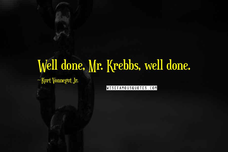 Kurt Vonnegut Jr. Quotes: Well done, Mr. Krebbs, well done.