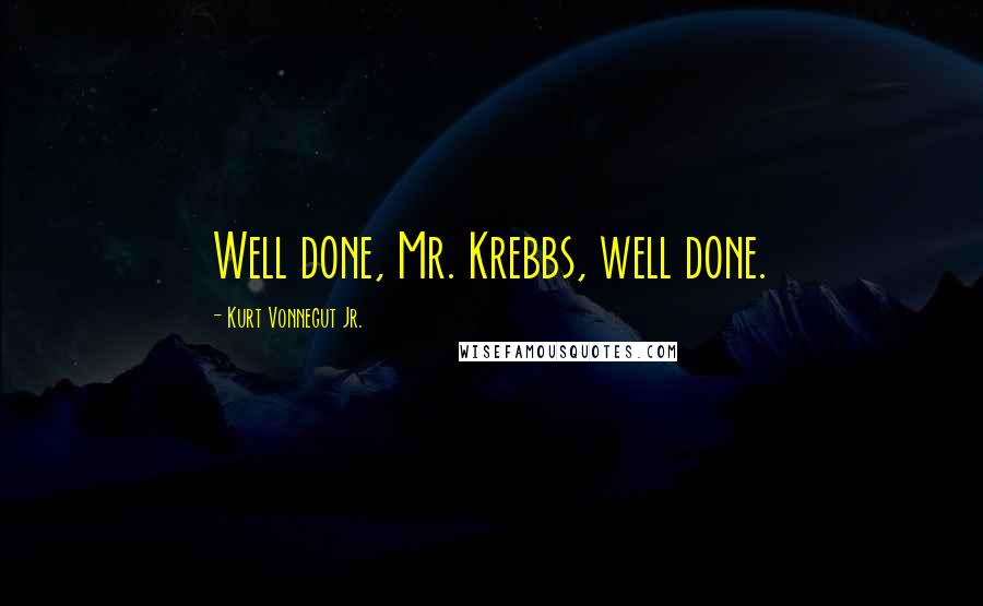 Kurt Vonnegut Jr. Quotes: Well done, Mr. Krebbs, well done.