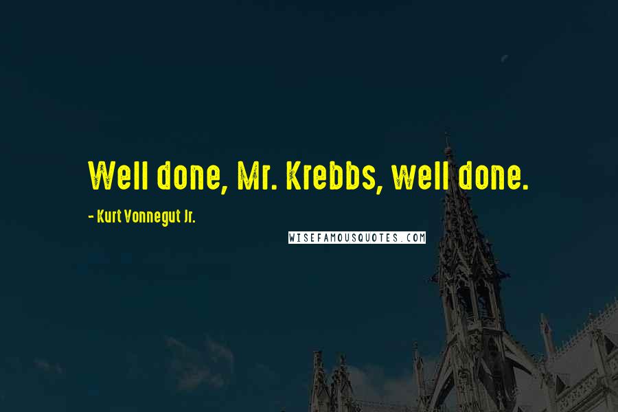 Kurt Vonnegut Jr. Quotes: Well done, Mr. Krebbs, well done.
