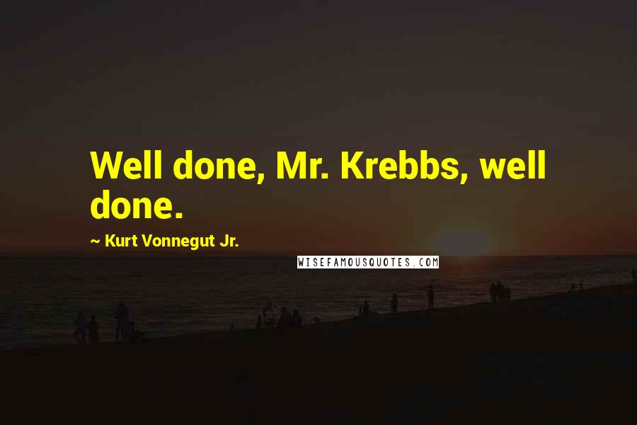 Kurt Vonnegut Jr. Quotes: Well done, Mr. Krebbs, well done.
