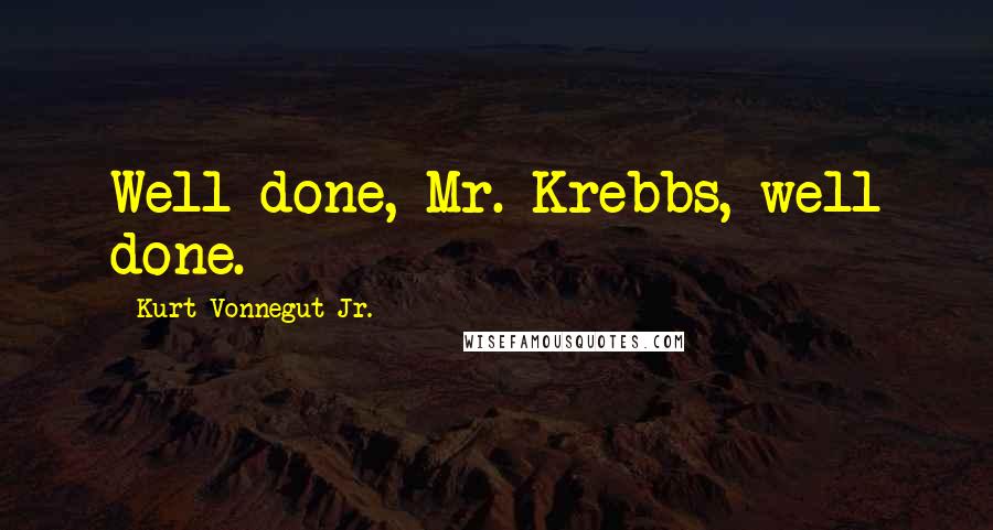 Kurt Vonnegut Jr. Quotes: Well done, Mr. Krebbs, well done.