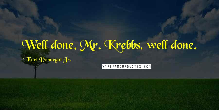 Kurt Vonnegut Jr. Quotes: Well done, Mr. Krebbs, well done.