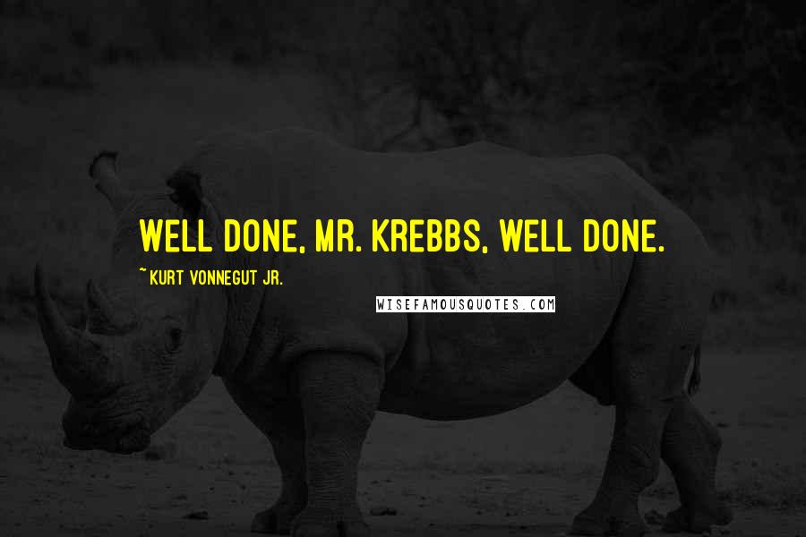 Kurt Vonnegut Jr. Quotes: Well done, Mr. Krebbs, well done.