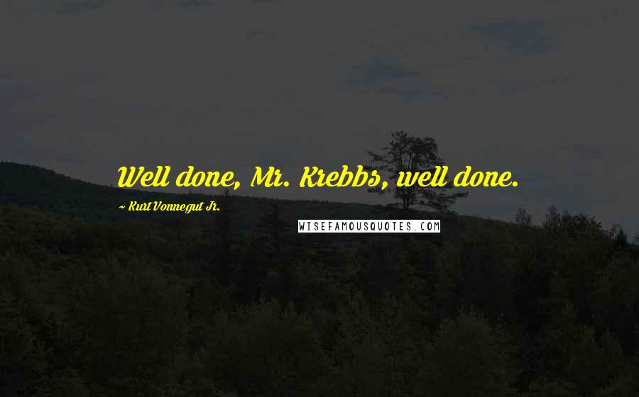 Kurt Vonnegut Jr. Quotes: Well done, Mr. Krebbs, well done.