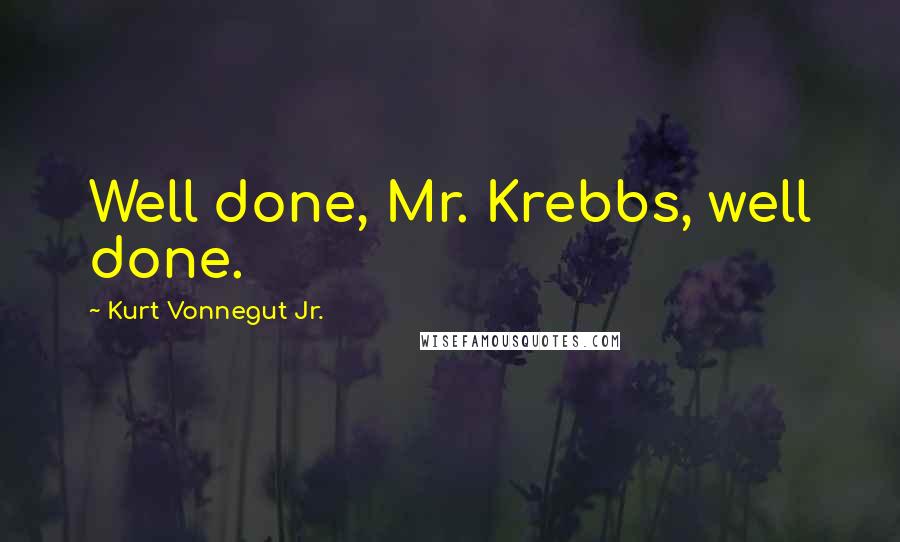 Kurt Vonnegut Jr. Quotes: Well done, Mr. Krebbs, well done.