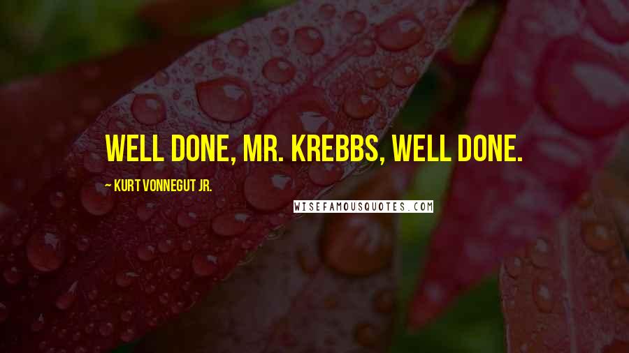 Kurt Vonnegut Jr. Quotes: Well done, Mr. Krebbs, well done.