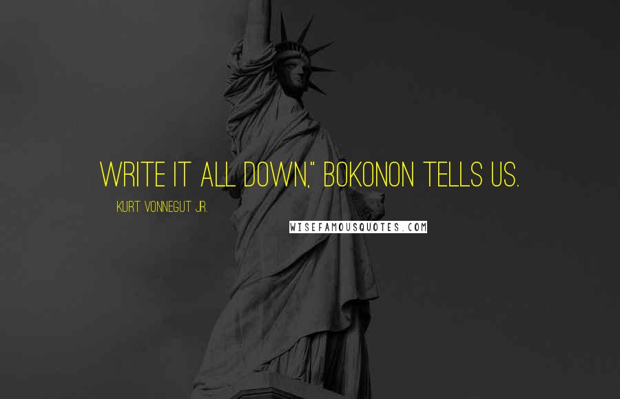 Kurt Vonnegut Jr. Quotes: Write it all down," Bokonon tells us.