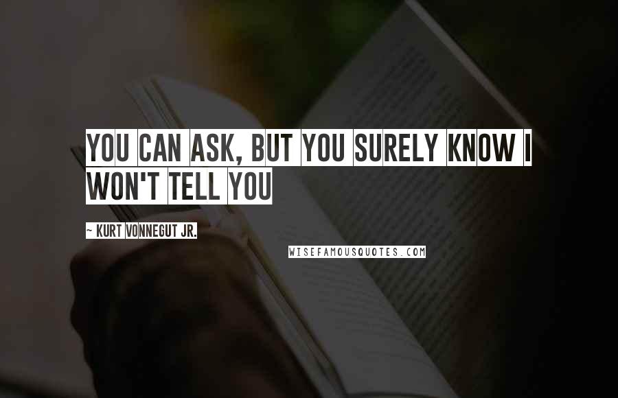 Kurt Vonnegut Jr. Quotes: You can ask, but you surely know I won't tell you