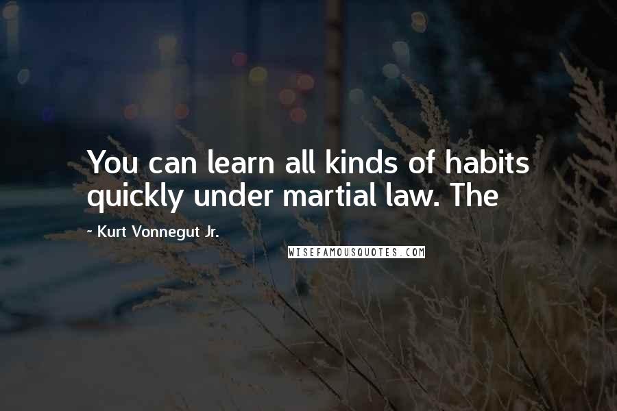 Kurt Vonnegut Jr. Quotes: You can learn all kinds of habits quickly under martial law. The