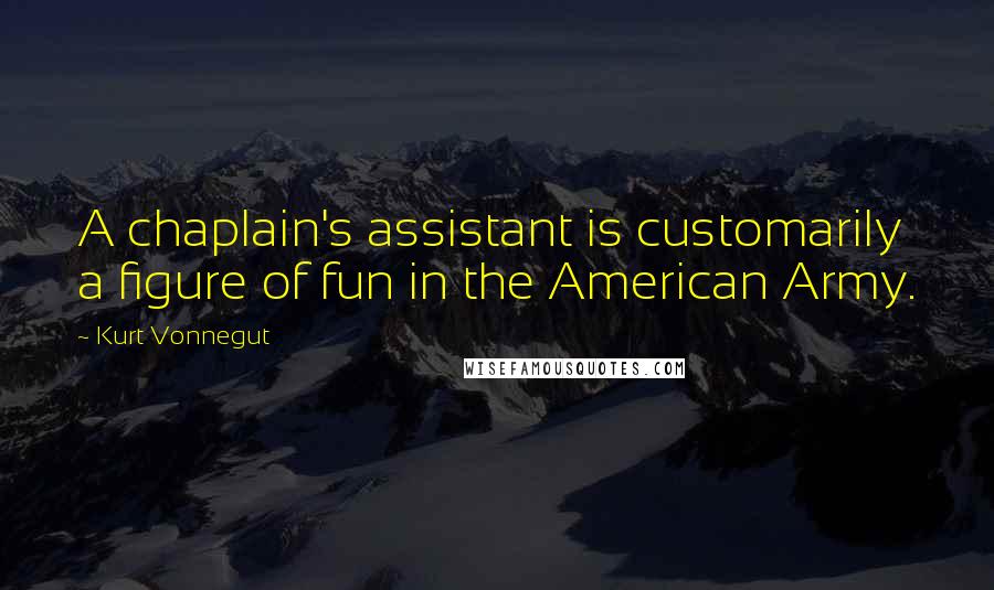 Kurt Vonnegut Quotes: A chaplain's assistant is customarily a figure of fun in the American Army.