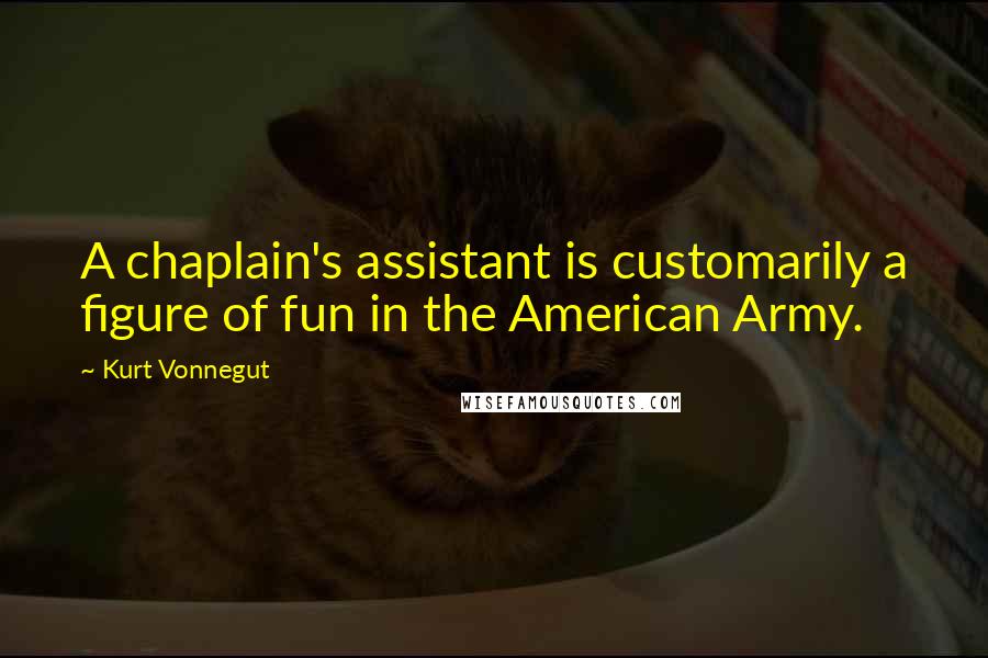 Kurt Vonnegut Quotes: A chaplain's assistant is customarily a figure of fun in the American Army.