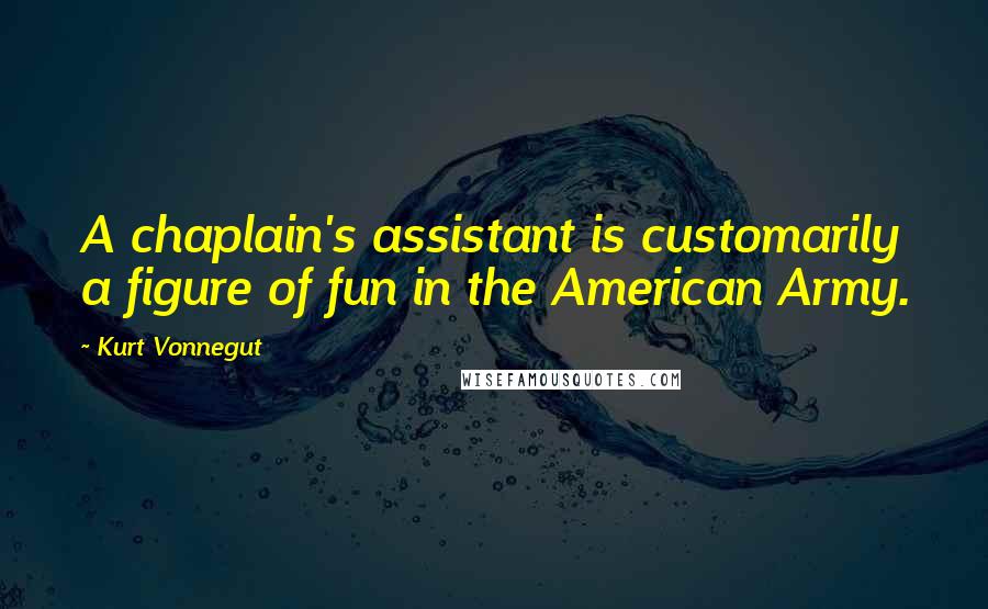 Kurt Vonnegut Quotes: A chaplain's assistant is customarily a figure of fun in the American Army.