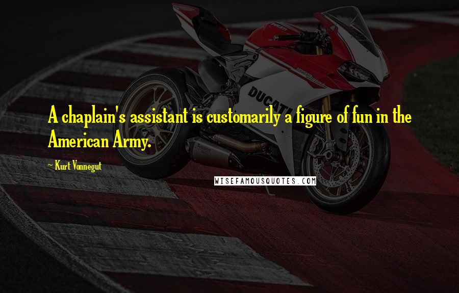 Kurt Vonnegut Quotes: A chaplain's assistant is customarily a figure of fun in the American Army.