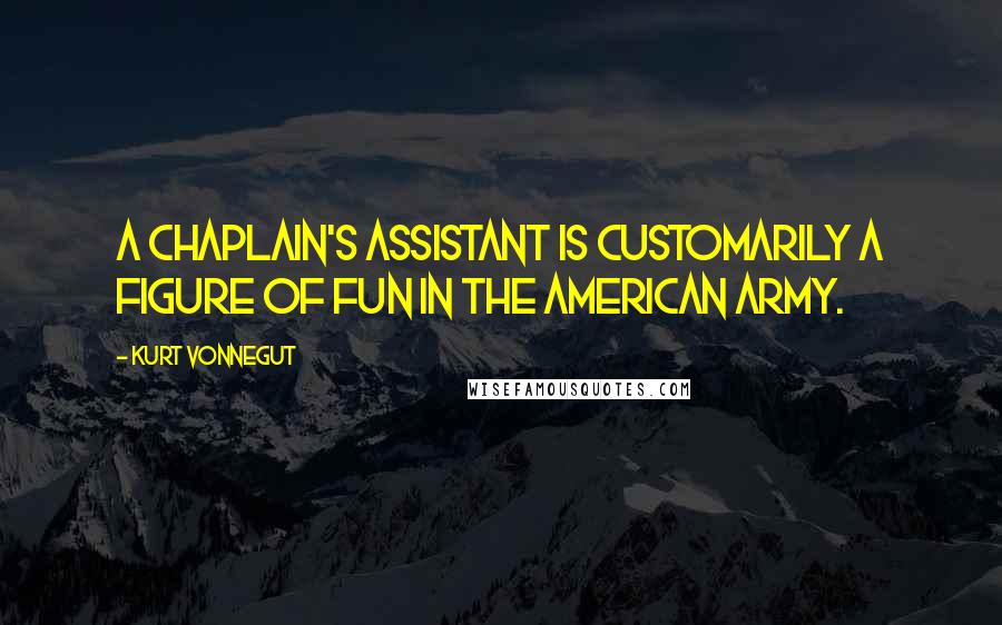 Kurt Vonnegut Quotes: A chaplain's assistant is customarily a figure of fun in the American Army.